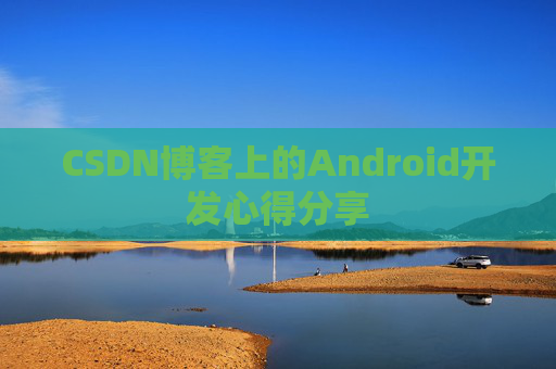 CSDN博客上的Android开发心得分享